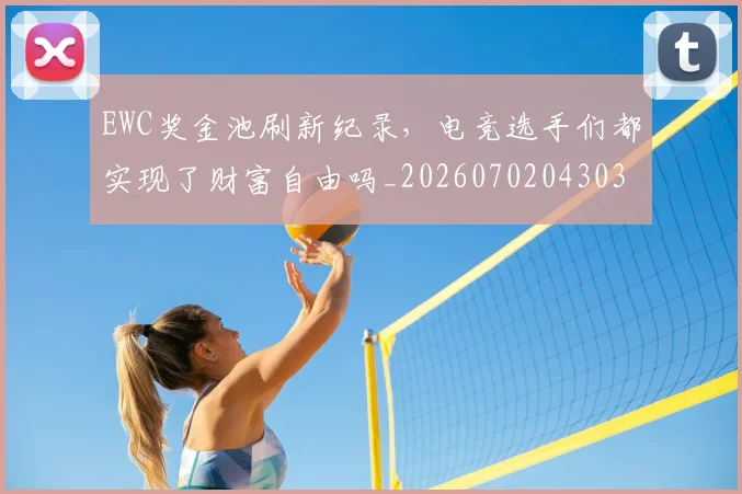 EWC奖金池刷新纪录，电竞选手们都实现了财富自由吗_20260702043032