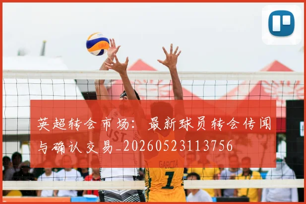 英超转会市场:最新球员转会传闻与确认交易_20260523113756
