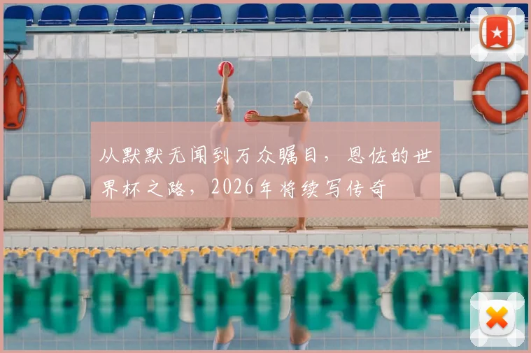 从默默无闻到万众瞩目,恩佐的世界杯之路,2026年将续写传奇