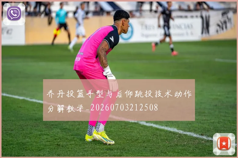 乔丹投篮手型与后仰跳投技术动作分解教学_20260703212508
