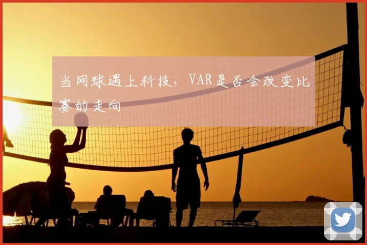 当网球遇上科技,VAR是否会改变比赛的走向
