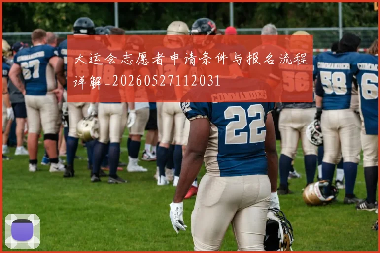 大运会志愿者申请条件与报名流程详解_20260527112031