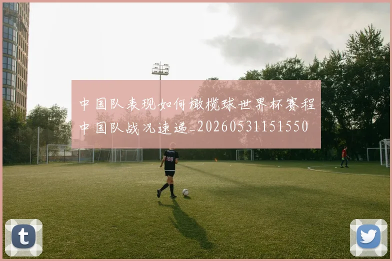 中国队表现如何橄榄球世界杯赛程中国队战况速递_20260531151550
