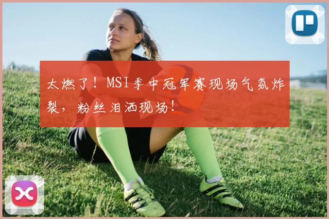 太燃了!MSI季中冠军赛现场气氛炸裂,粉丝泪洒现场!