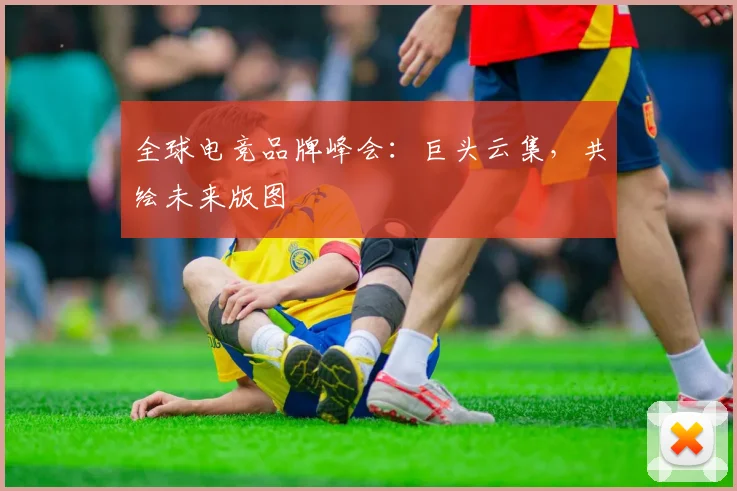 全球电竞品牌峰会:巨头云集,共绘未来版图