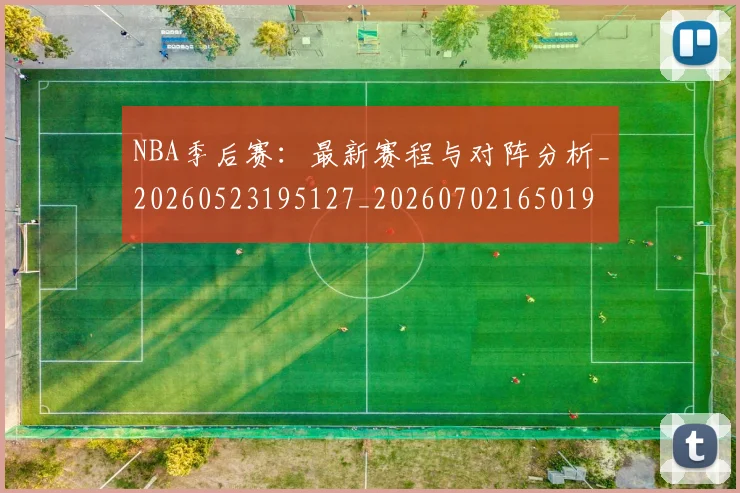 NBA季后赛:最新赛程与对阵分析_20260523195127_20260702165019