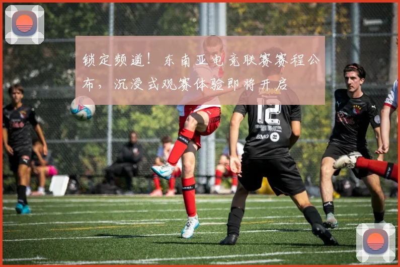 锁定频道!东南亚电竞联赛赛程公布,沉浸式观赛体验即将开启