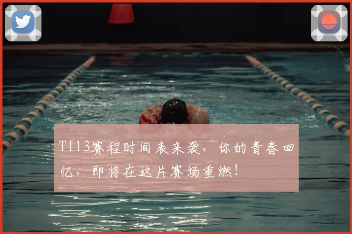 TI13赛程时间表来袭,你的青春回忆,即将在这片赛场重燃!