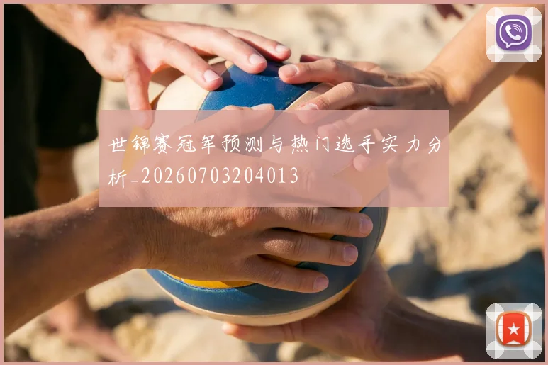 世锦赛冠军预测与热门选手实力分析_20260703204013