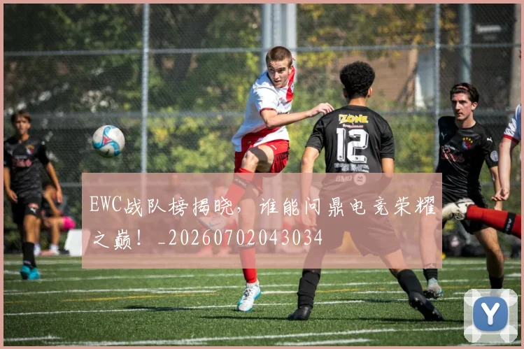 EWC战队榜揭晓,谁能问鼎电竞荣耀之巅!_20260702043034