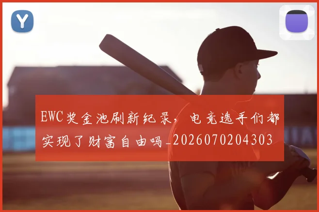 EWC奖金池刷新纪录，电竞选手们都实现了财富自由吗_20260702043032
