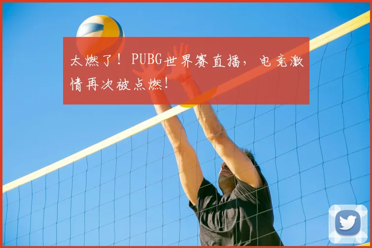 太燃了！PUBG世界赛直播，电竞激情再次被点燃！