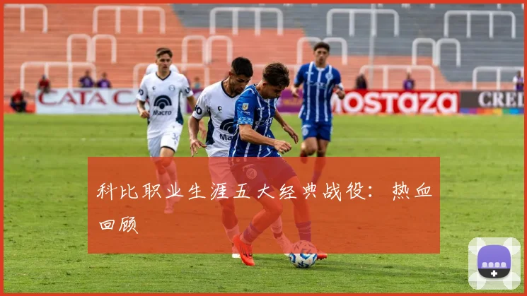 科比职业生涯五大经典战役:热血回顾