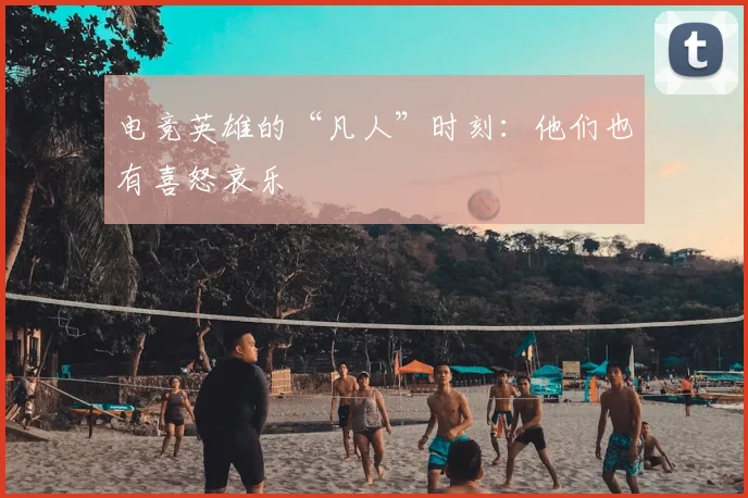 电竞英雄的“凡人”时刻:他们也有喜怒哀乐