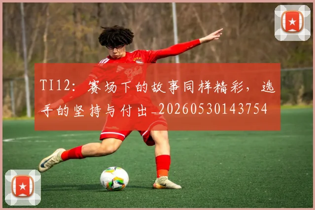 TI12:赛场下的故事同样精彩,选手的坚持与付出_20260530143754