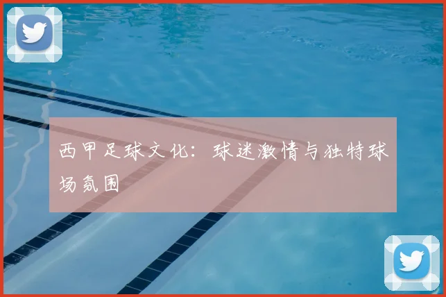西甲足球文化:球迷激情与独特球场氛围