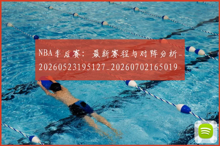 NBA季后赛:最新赛程与对阵分析_20260523195127_20260702165019