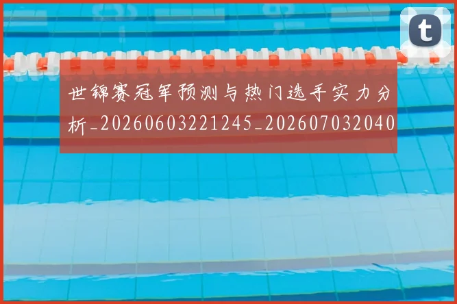 世锦赛冠军预测与热门选手实力分析_20260603221245_20260703204014