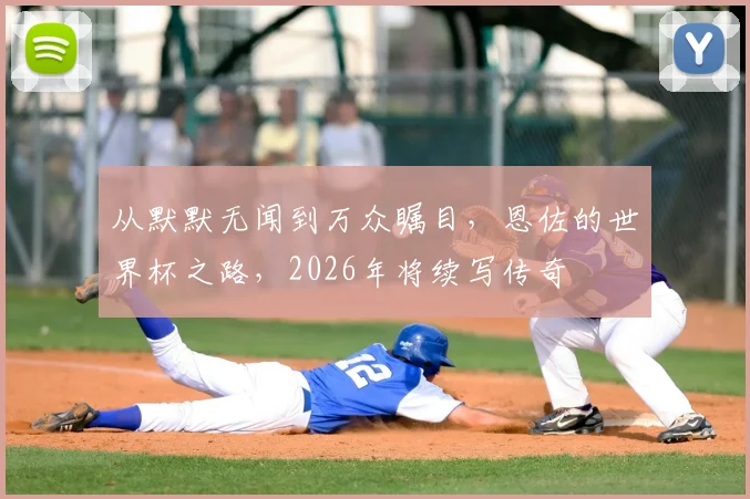 从默默无闻到万众瞩目,恩佐的世界杯之路,2026年将续写传奇